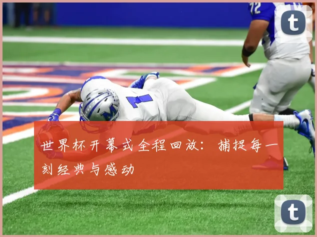 世界杯开幕式全程回放：捕捉每一刻经典与感动