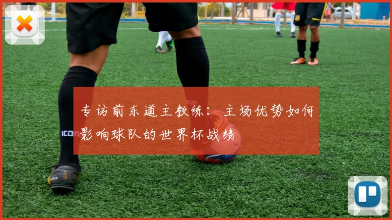 专访前东道主教练：主场优势如何影响球队的世界杯战绩