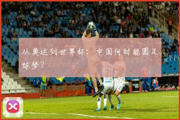 从奥运到世界杯:中国何时能圆足球梦?