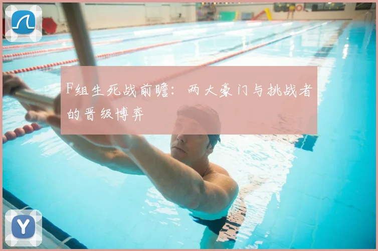 F组生死战前瞻：两大豪门与挑战者的晋级博弈