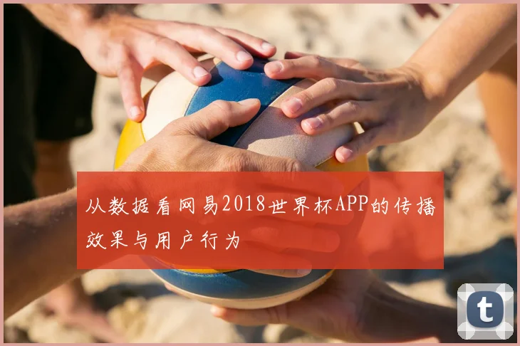 从数据看网易2018世界杯APP的传播效果与用户行为