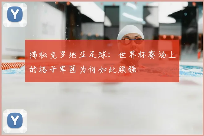 揭秘克罗地亚足球:世界杯赛场上的格子军团为何如此顽强