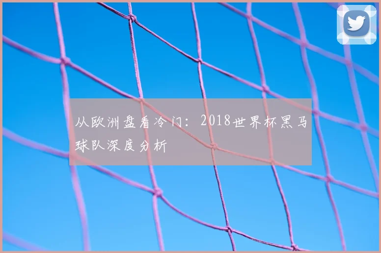 从欧洲盘看冷门:2018世界杯黑马球队深度分析