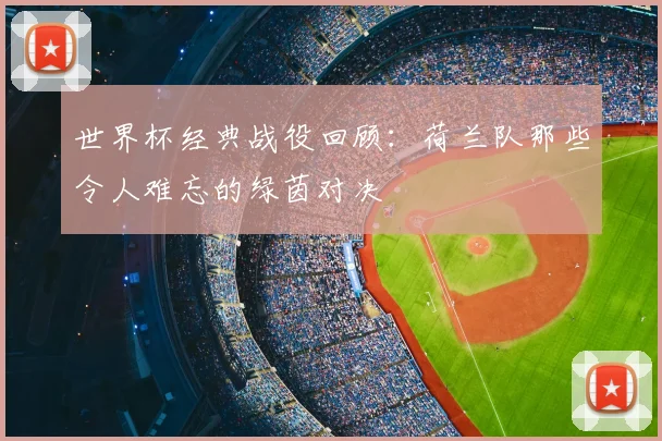 世界杯经典战役回顾:荷兰队那些令人难忘的绿茵对决