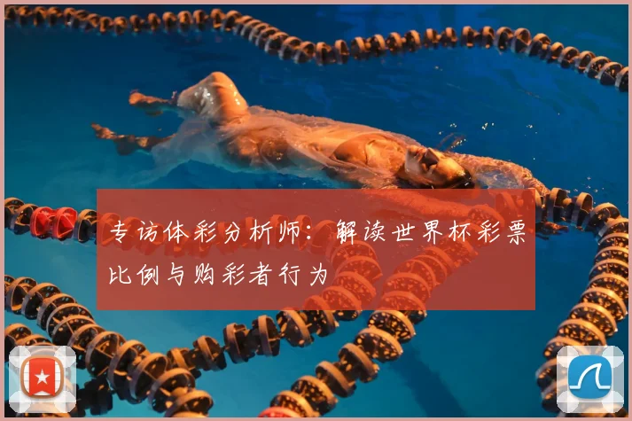 专访体彩分析师:解读世界杯彩票比例与购彩者行为