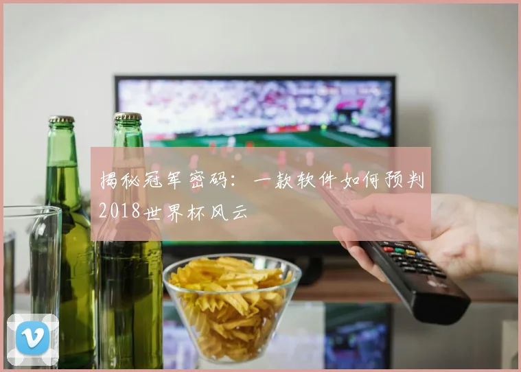 揭秘冠军密码：一款软件如何预判2018世界杯风云