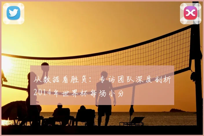 从数据看胜负：专访团队深度剖析2014年世界杯每场小分