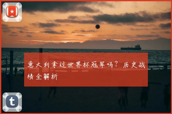 意大利拿过世界杯冠军吗？历史战绩全解析