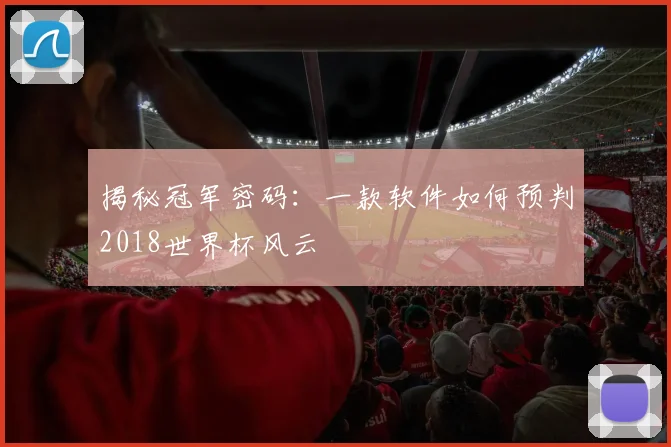 揭秘冠军密码:一款软件如何预判2018世界杯风云