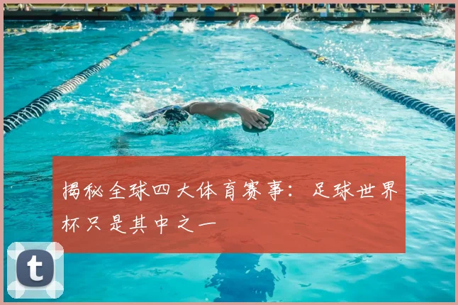 揭秘全球四大体育赛事：足球世界杯只是其中之一