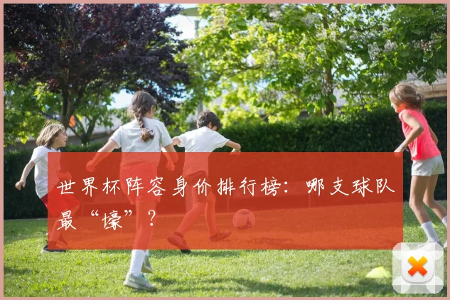 世界杯阵容身价排行榜:哪支球队最“壕”?