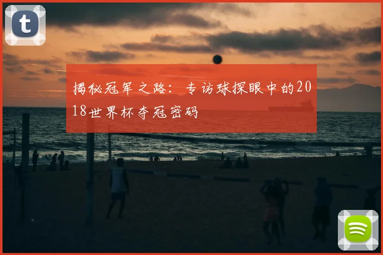 揭秘冠军之路:专访球探眼中的2018世界杯夺冠密码