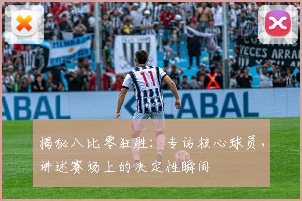 揭秘八比零狂胜:专访核心球员,讲述赛场上的决定性瞬间