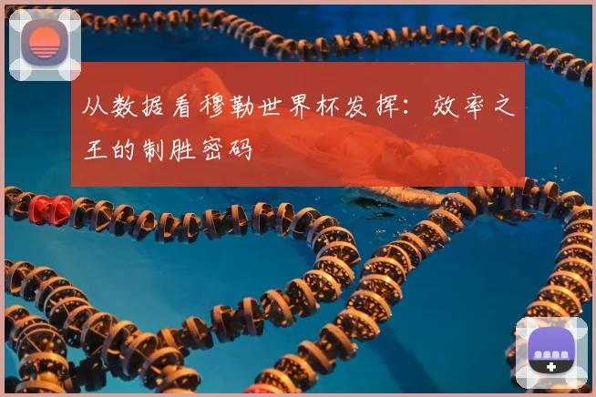 从数据看穆勒世界杯发挥：效率之王的制胜密码