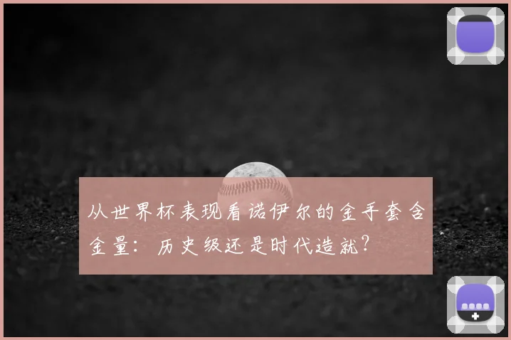 从世界杯表现看诺伊尔的金手套含金量:历史级还是时代造就?