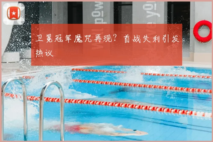 卫冕冠军魔咒再现?首战失利引发热议