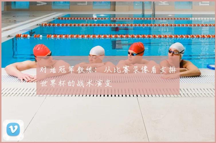 对话冠军教练：从比赛录像看女排世界杯的战术演变