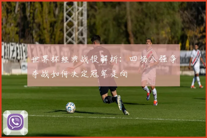 世界杯经典战役解析:四场八强争夺战如何决定冠军走向