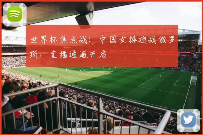 世界杯焦点战:中国女排迎战俄罗斯,直播通道开启