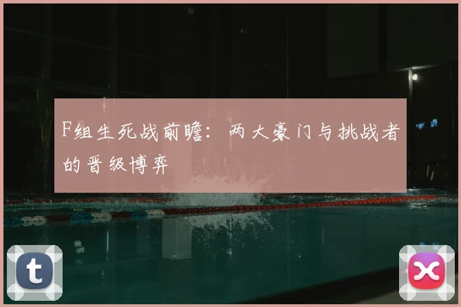 F组生死战前瞻:两大豪门与挑战者的晋级博弈