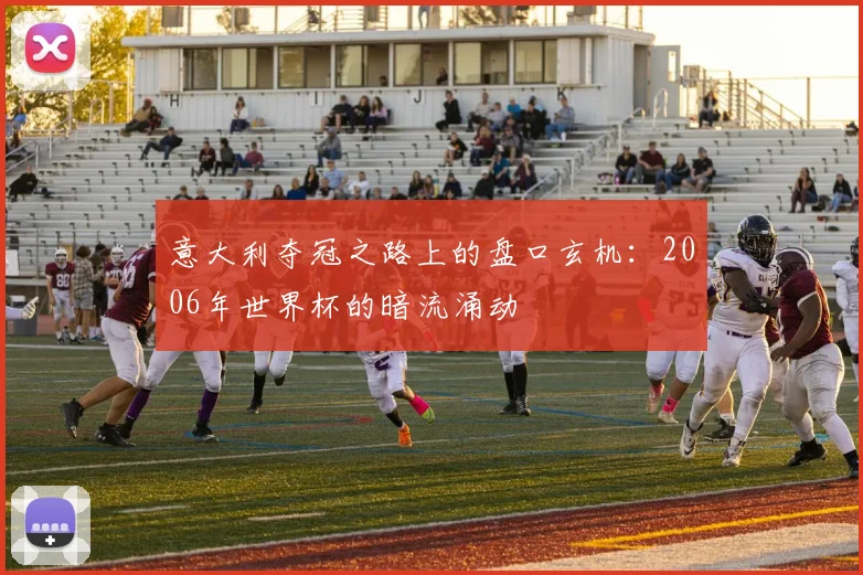 意大利夺冠之路上的盘口玄机：2006年世界杯的暗流涌动
