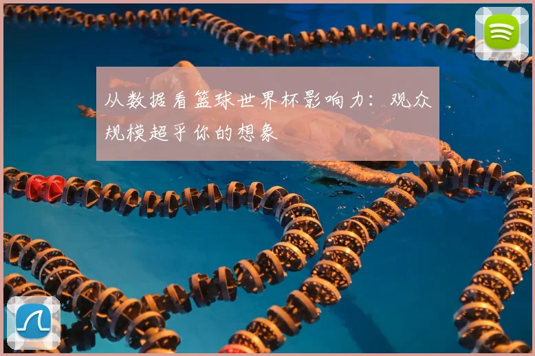 从数据看篮球世界杯影响力：观众规模超乎你的想象