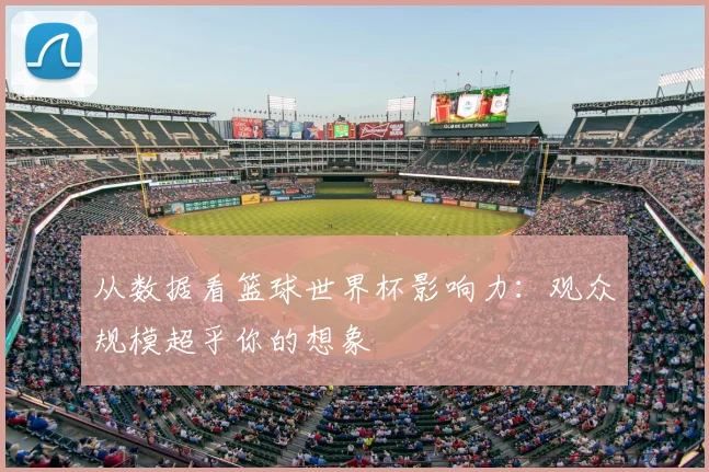 从数据看篮球世界杯影响力:观众规模超乎你的想象