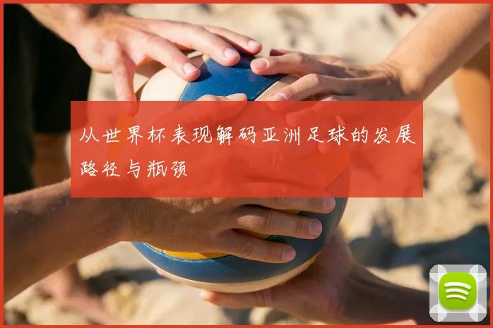 从世界杯表现解码亚洲足球的发展路径与瓶颈