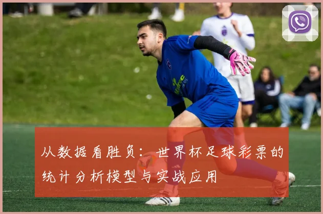 从数据看胜负:世界杯足球彩票的统计分析模型与实战应用