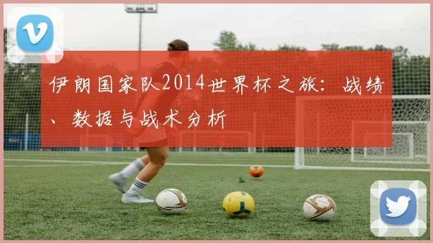 伊朗国家队2014世界杯之旅：战绩、数据与战术分析