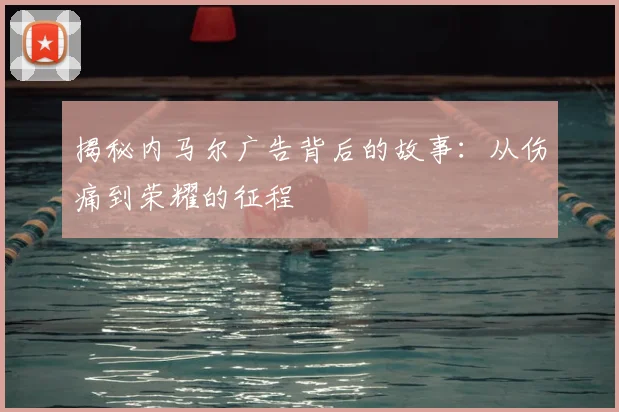 揭秘内马尔广告背后的故事:从伤痛到荣耀的征程