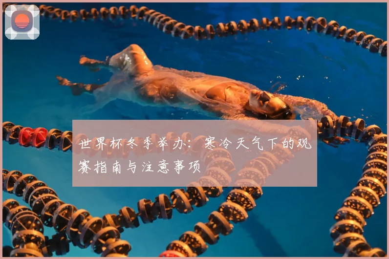 世界杯冬季举办:寒冷天气下的观赛指南与注意事项
