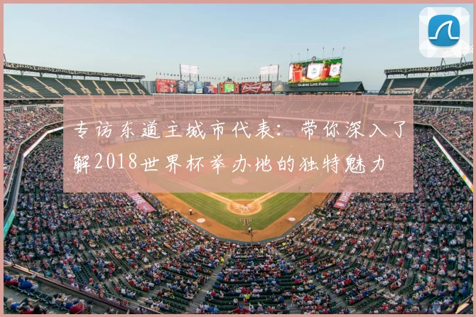 专访东道主城市代表：带你深入了解2018世界杯举办地的独特魅力