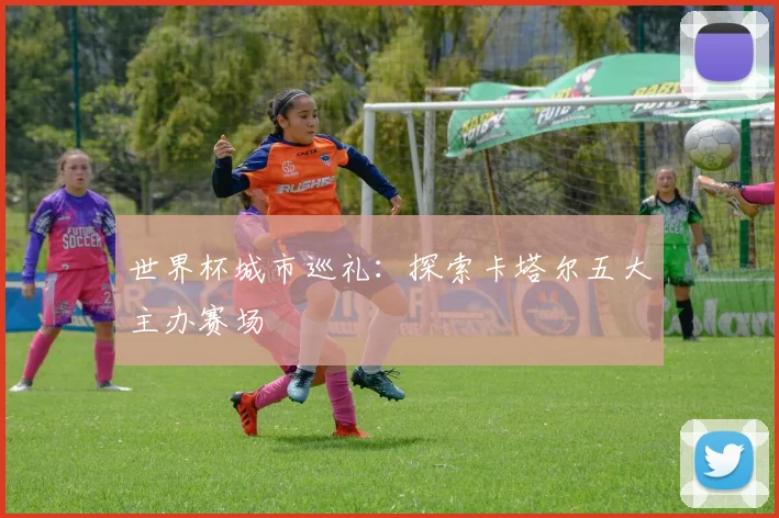 世界杯城市巡礼:探索卡塔尔五大主办赛场