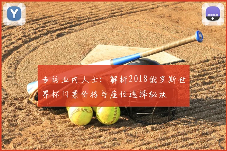 专访业内人士:解析2018俄罗斯世界杯门票价格与座位选择秘诀