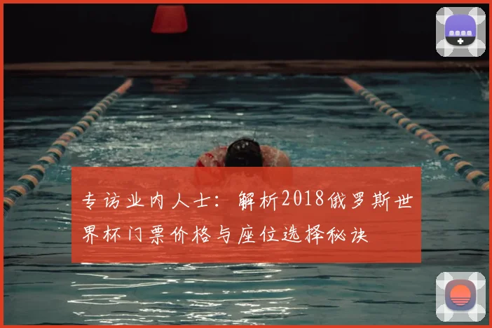 专访业内人士:解析2018俄罗斯世界杯门票价格与座位选择秘诀