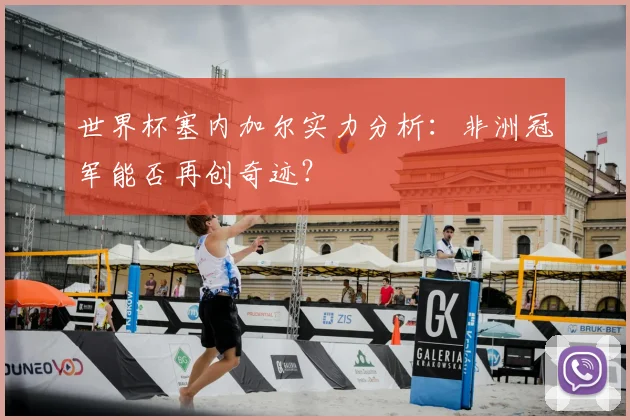 世界杯塞内加尔实力分析：非洲冠军能否再创奇迹？