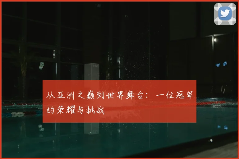 从亚洲之巅到世界舞台：一位冠军的荣耀与挑战