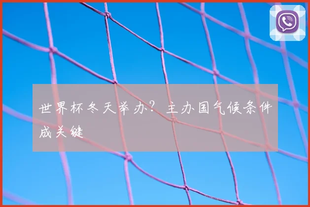 世界杯冬天举办？主办国气候条件成关键
