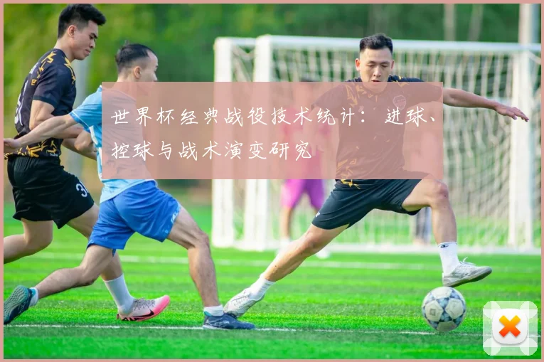 世界杯经典战役技术统计：进球、控球与战术演变研究